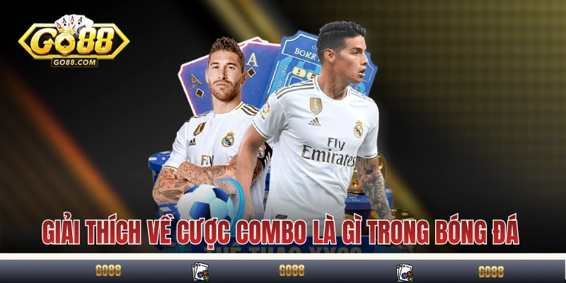 Cược Combo Là Gì? Giải Thích Cơ Chế, Tính Tiền Và Ví Dụ 2 Giải thích ngắn gọn về cược combo là gì trong bóng đá